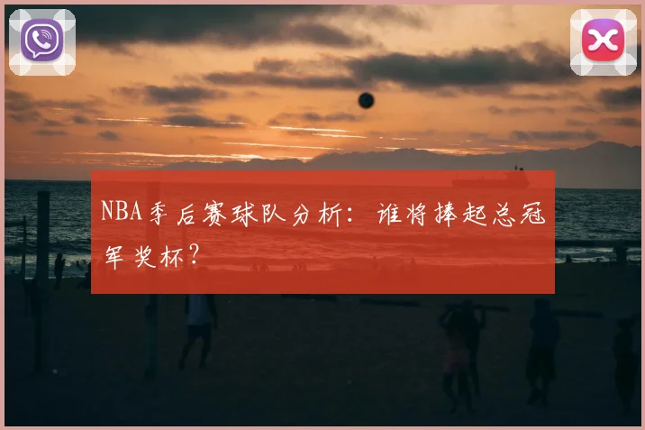 NBA季后赛球队分析：谁将捧起总冠军奖杯？