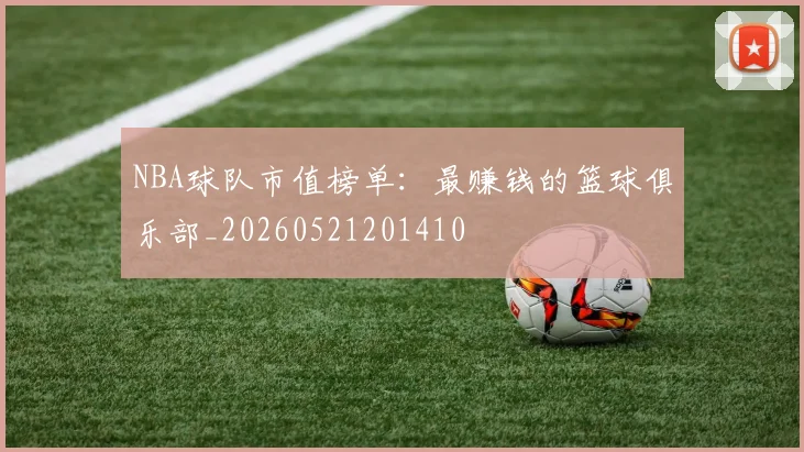 NBA球队市值榜单：最赚钱的篮球俱乐部_20260521201410