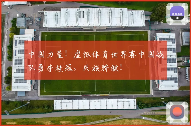 中国力量！虚拟体育世界赛中国战队勇夺桂冠，民族骄傲！