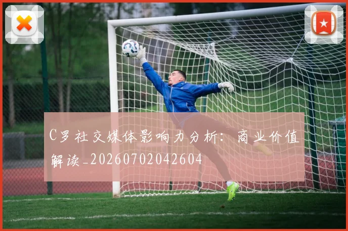 C罗社交媒体影响力分析：商业价值解读_20260702042604