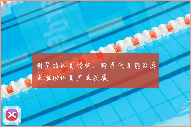 明星的体育情怀，跨界代言能否真正推动体育产业发展