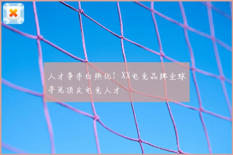 人才争夺白热化！XX电竞品牌全球寻觅顶尖电竞人才