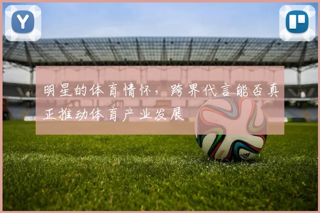 明星的体育情怀，跨界代言能否真正推动体育产业发展