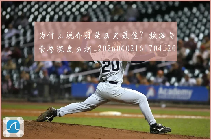为什么说乔丹是历史最佳？数据与荣誉深度分析_20260602161704_20260703212032