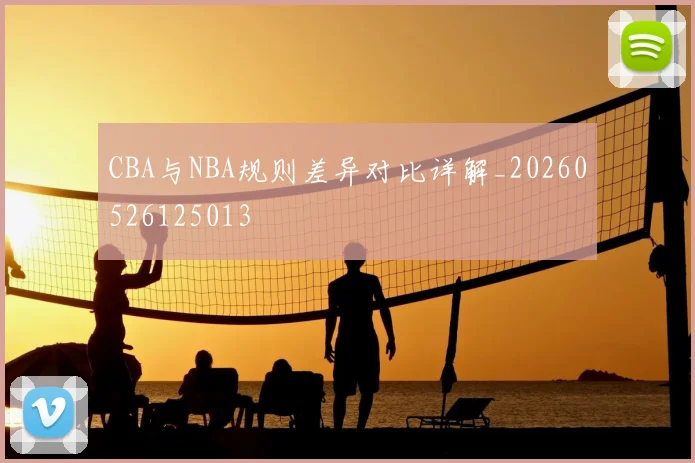 CBA与NBA规则差异对比详解_20260526125013