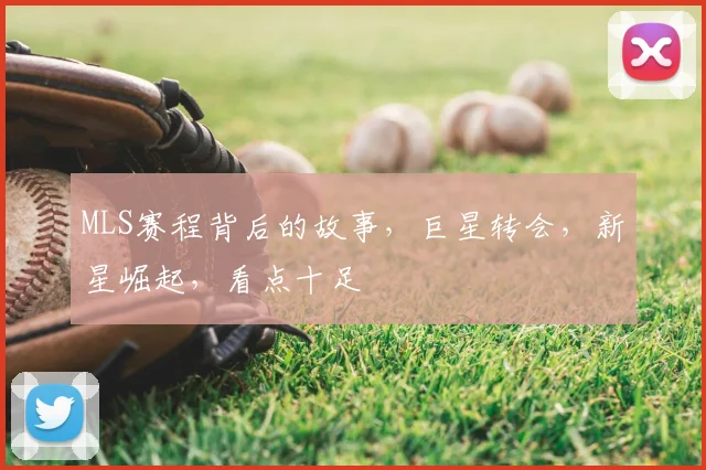 MLS赛程背后的故事，巨星转会，新星崛起，看点十足