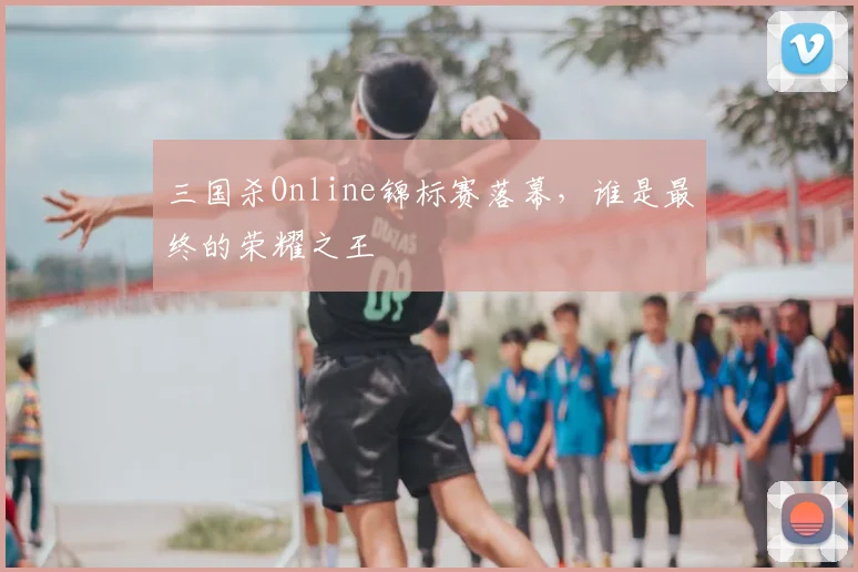 三国杀Online锦标赛落幕，谁是最终的荣耀之王