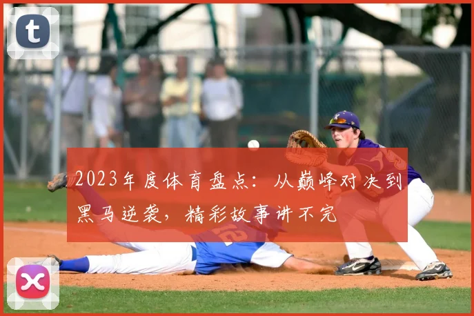 2023年度体育盘点：从巅峰对决到黑马逆袭，精彩故事讲不完