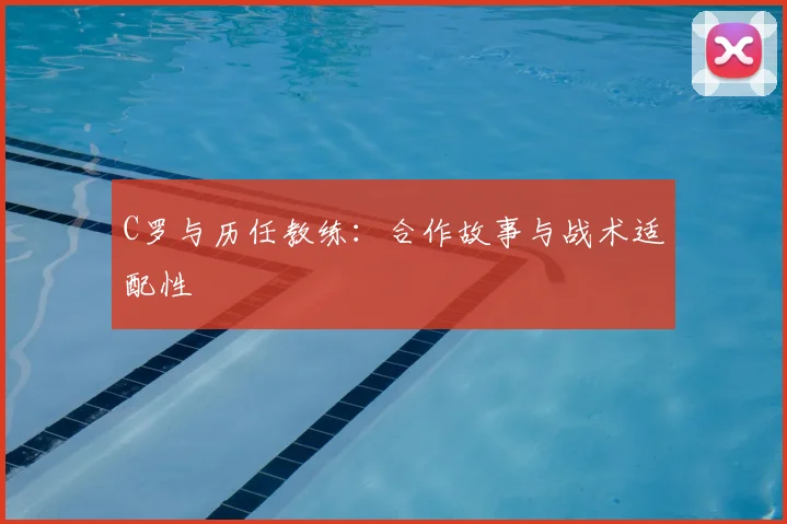 C罗与历任教练：合作故事与战术适配性