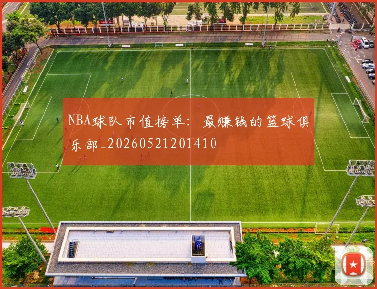 NBA球队市值榜单：最赚钱的篮球俱乐部_20260521201410