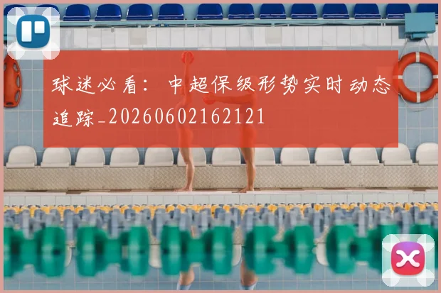 球迷必看：中超保级形势实时动态追踪_20260602162121