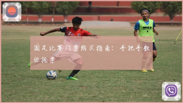 国足比赛门票购买指南：手把手教你抢票