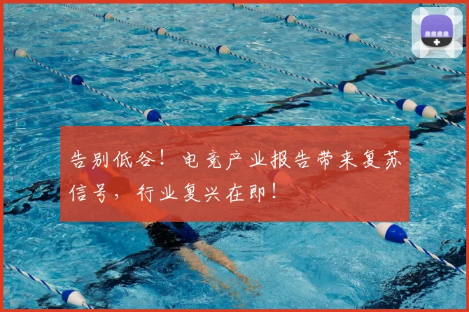 告别低谷！电竞产业报告带来复苏信号，行业复兴在即！