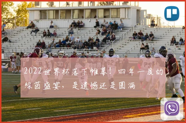 2022世界杯落下帷幕！四年一度的绿茵盛宴，是遗憾还是圆满