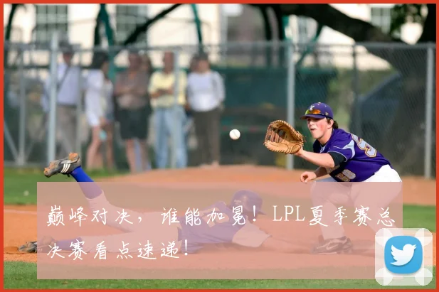 巅峰对决，谁能加冕！LPL夏季赛总决赛看点速递！