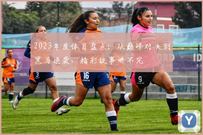 2023年度体育盘点：从巅峰对决到黑马逆袭，精彩故事讲不完