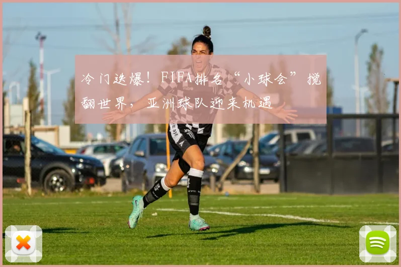 冷门迭爆！FIFA排名“小球会”搅翻世界，亚洲球队迎来机遇