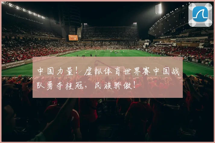 中国力量！虚拟体育世界赛中国战队勇夺桂冠，民族骄傲！