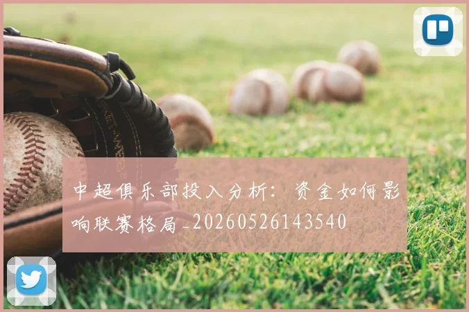 中超俱乐部投入分析：资金如何影响联赛格局_20260526143540